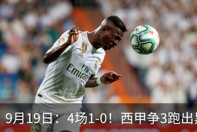 9月19日：4场1-0！西甲争3跑出黑马，豪门弃将联手，6场拿15分追平皇马